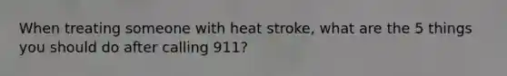 When treating someone with heat stroke, what are the 5 things you should do after calling 911?