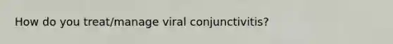 How do you treat/manage viral conjunctivitis?