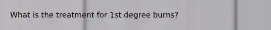 What is the treatment for 1st degree burns?