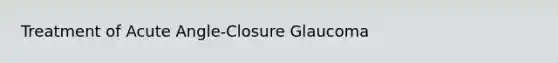 Treatment of Acute Angle-Closure Glaucoma