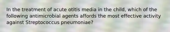 In the treatment of acute otitis media in the child, which of the following antimicrobial agents affords the most effective activity against Streptococcus pneumoniae?