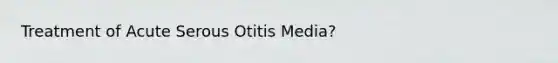 Treatment of Acute Serous Otitis Media?