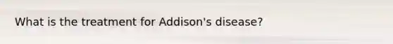 What is the treatment for Addison's disease?