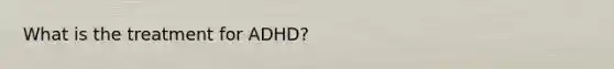 What is the treatment for ADHD?