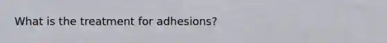 What is the treatment for adhesions?