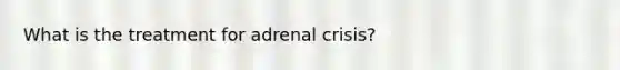 What is the treatment for adrenal crisis?