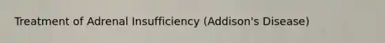 Treatment of Adrenal Insufficiency (Addison's Disease)