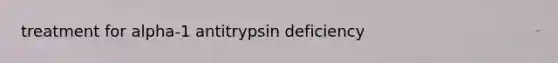 treatment for alpha-1 antitrypsin deficiency