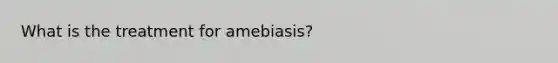 What is the treatment for amebiasis?