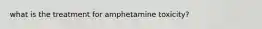 what is the treatment for amphetamine toxicity?