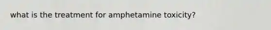 what is the treatment for amphetamine toxicity?