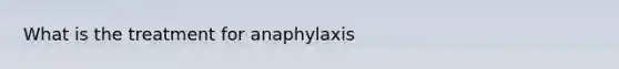 What is the treatment for anaphylaxis