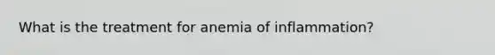 What is the treatment for anemia of inflammation?