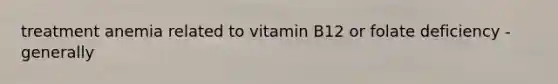 treatment anemia related to vitamin B12 or folate deficiency - generally