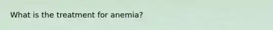 What is the treatment for anemia?