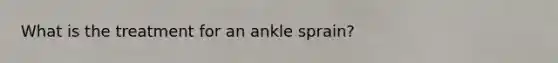 What is the treatment for an ankle sprain?