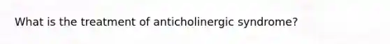 What is the treatment of anticholinergic syndrome?