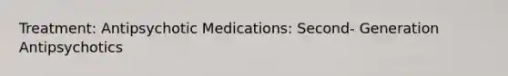 Treatment: Antipsychotic Medications: Second- Generation Antipsychotics