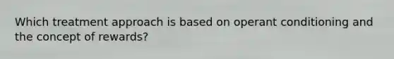 Which treatment approach is based on operant conditioning and the concept of rewards?