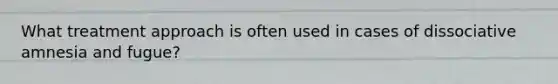 What treatment approach is often used in cases of dissociative amnesia and fugue?