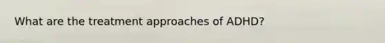 What are the treatment approaches of ADHD?