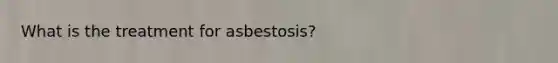 What is the treatment for asbestosis?