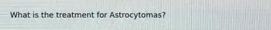 What is the treatment for Astrocytomas?