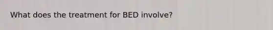 What does the treatment for BED involve?