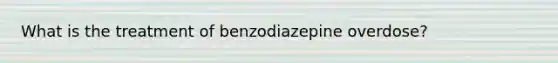 What is the treatment of benzodiazepine overdose?