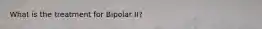 What is the treatment for Bipolar II?