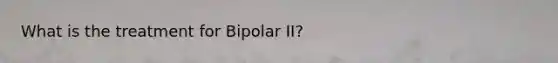What is the treatment for Bipolar II?