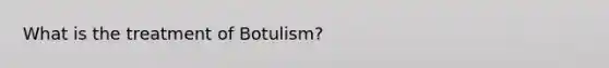 What is the treatment of Botulism?