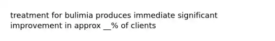 treatment for bulimia produces immediate significant improvement in approx __% of clients