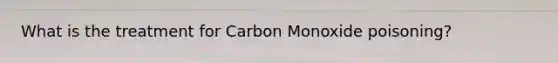 What is the treatment for Carbon Monoxide poisoning?