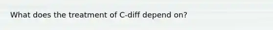 What does the treatment of C-diff depend on?