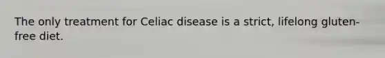 The only treatment for Celiac disease is a strict, lifelong gluten-free diet.