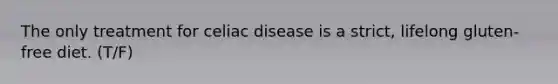 The only treatment for celiac disease is a strict, lifelong gluten-free diet. (T/F)