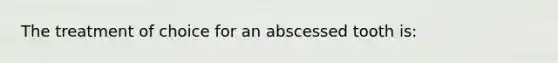 The treatment of choice for an abscessed tooth is: