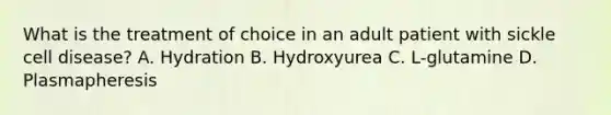 What is the treatment of choice in an adult patient with sickle cell disease? A. Hydration B. Hydroxyurea C. L-glutamine D. Plasmapheresis