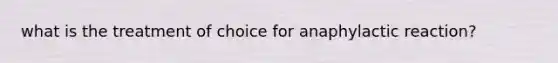 what is the treatment of choice for anaphylactic reaction?