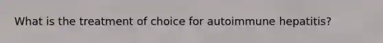 What is the treatment of choice for autoimmune hepatitis?