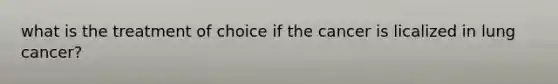 what is the treatment of choice if the cancer is licalized in lung cancer?