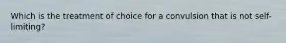 Which is the treatment of choice for a convulsion that is not self-limiting?