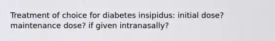 Treatment of choice for diabetes insipidus: initial dose? maintenance dose? if given intranasally?