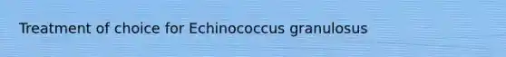 Treatment of choice for Echinococcus granulosus