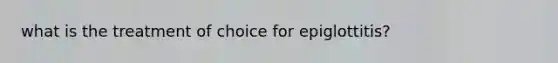 what is the treatment of choice for epiglottitis?