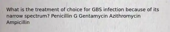 What is the treatment of choice for GBS infection because of its narrow spectrum? Penicillin G Gentamycin Azithromycin Ampicillin