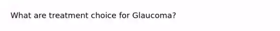 What are treatment choice for Glaucoma?