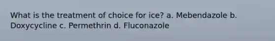 What is the treatment of choice for ice? a. Mebendazole b. Doxycycline c. Permethrin d. Fluconazole