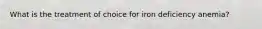 What is the treatment of choice for iron deficiency anemia?